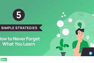 How to Never Forget What You Learn — 5 Simple Strategies