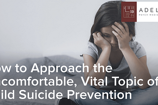 How to Approach the Uncomfortable, Vital Topic of Child Suicide Prevention