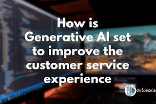 How is Generative AI set to improve the customer service experience