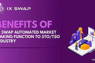 BENEFITS OF IX SWAP AUTOMATED MARKET MAKING FUNCTION TO THE STO/TSO INDUSTRY