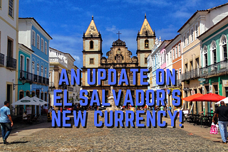 An Update on El Salvador’s Official Currency!
