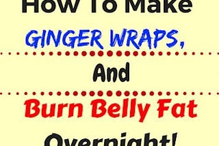 Make Your Own Ginger Wrap and Burn Belly Fat Overnight