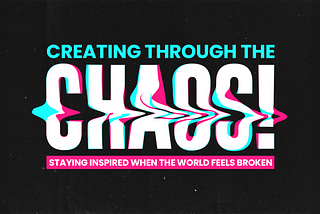 Creating through the chaos: Staying inspired when the world feels broken