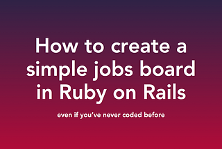 How to create a simple jobs board in Ruby on Rails — even if you’ve never coded before