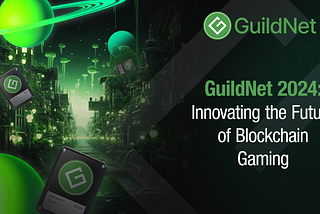 GuildNet in 2024: Unveiling the Future of Blockchain Gaming