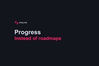 Stellite - Progress instead of roadmaps