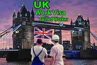 UK Skilled Worker Visa Requirements- All You Need to Know