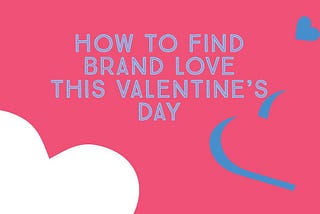 How to Find Brand Love this Valentine’s Day