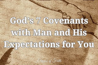 God’s 7 Covenants with Man and His Expectations for You