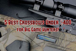 5 Best Crossbows Under $400 for Big Game Hunters