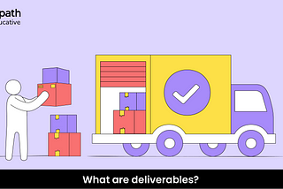 What are deliverables?