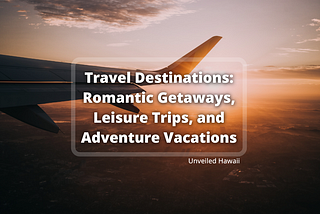 Travel Destinations: Romantic Getaways, Leisure Trips, and Adventure Vacations