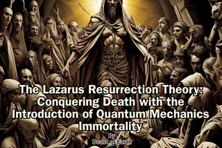 The Lazarus Resurrection Theory: Conquering Death with the Introduction of Quantum Mechanics…