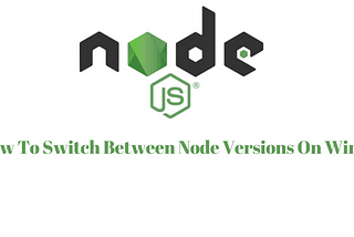 How To Switch Between Node Versions On Windows