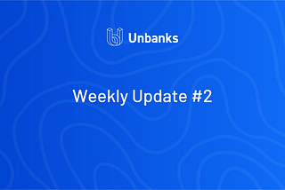 Unbanks weekly update #2