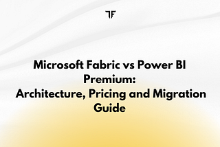 Microsoft Fabric vs Power BI Premium: Architecture, Pricing and Migration Guide