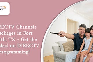 DIRECTV Channels Packages in Fort Worth, TX — Get the best deal on DIRECTV programming!