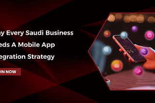 Why Every Saudi Business Needs a Mobile App Integration Strategy