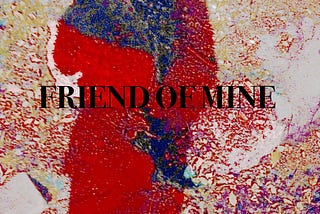 FRIEND OF MINE: A POEM