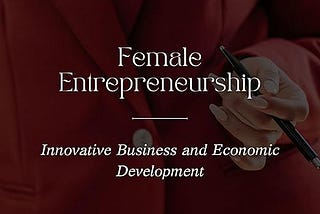 Female Entrepreneurship: Innovative Business and Economic Development