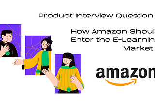 PM Interview Question : How Amazon Should Enter the E-Learning Market ?