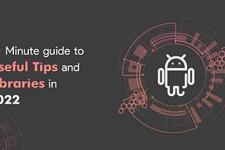 Android — 1 Minute guide to Useful Tips and Libraries in 2022