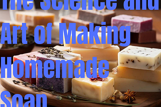 Crafting Magic: The Science and Art of Making Homemade Soap