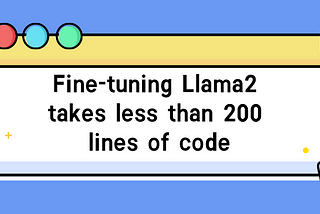 Fine-tuning Llama2 takes less than 200 lines of code!