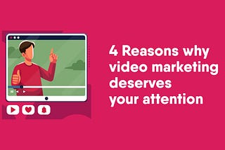 4 Reasons Why Video Marketing Deserves Your Attention