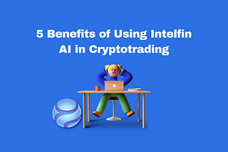 Benefits of Using Intelfin AI in Cryptotrading
