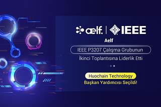 Aelf, IEEE P3207 Çalışma Grubunun İkinci Toplantısına Liderlik Etti ve Huochain Technology, Başkan…