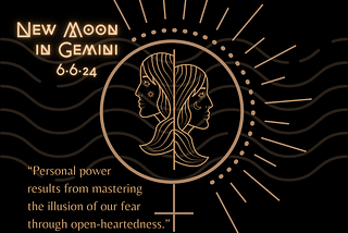 New Moon in Gemini on June 6, 2024. “Personal power results from mastering the illusion of our fear through open-heartedness.” Quote by Adam Gainsburg in his book “The Light of Venus”