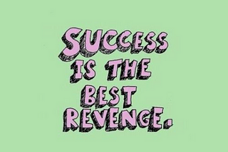 Success is the best revenge, no stress.