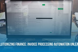 Invoice Processing Automation Unleashed: Revolutionizing Finance