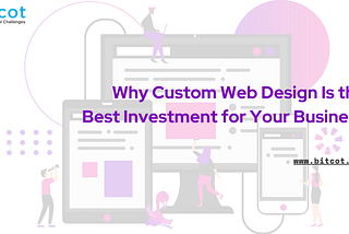 Why Custom Web Design Is the Best Investment for Your Business