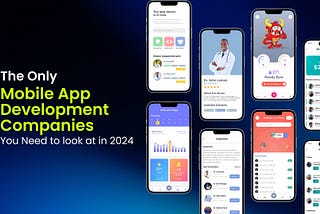 The Only Mobile App Development Companies You Need to look at in 2024
