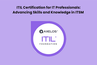 ITIL Certification for IT Professionals: Advancing Skills and Knowledge in ITSM