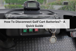 How To Disconnect Golf Cart Batteries? — A Quick Guide