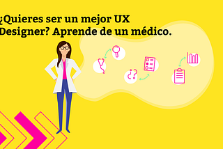 ¿Quieres ser un mejor UX Designer? Aprende de un médico.