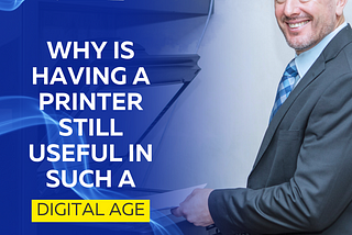 Why Is Having a Printer Still Useful in Such A Digital Age?