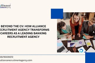 Beyond the CV: How Alliance Recruitment Agency Transforms Careers as a Leading Banking Recruitment…