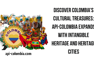 Discover Colombia’s Cultural Treasures: API-Colombia Expands with Intangible Heritage and Heritage…