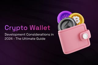 Crypto Wallet Development Considerations in 2024 — The Ultimate Guide