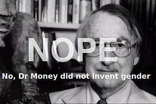 No, Dr Money did not invent gender