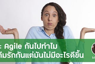 จะ Agile กันไปทำไม ถ้าทีมรักกันดีแต่ไม่มีอะไรดีขึ้น