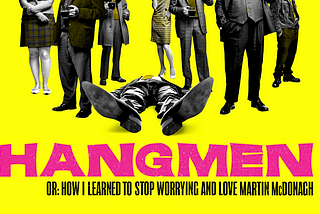 Hangmen or: How I Learned to Stop Worrying and Love Martin McDonagh