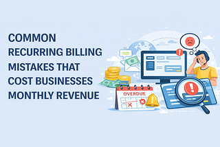Common Recurring Billing Mistakes That Cost Businesses Monthly Revenue