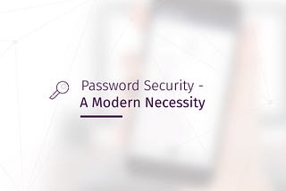 Password Security — A Modern Necessity