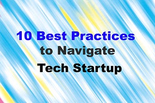 10 Best Practices to Navigate a tech Startup -Save millions of funding and survive