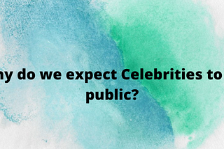 Why do we expect Celebrities to be public?